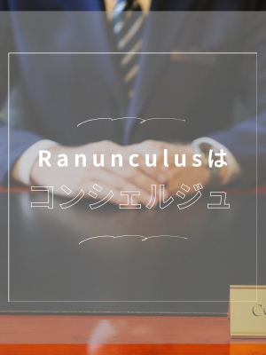 Ranunculus(ラナンキュラス)のお知らせ - ラナンキュラスはコンシェルジュ
